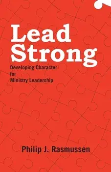 Lead Strong: Developing Character for Ministry Leadership, Paperback/Philip J. Rasmussen