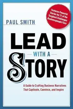 Lead with a Story: A Guide to Crafting Business Narratives That Captivate, Convince, and Inspire, Paperback/Paul Smith