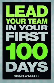 Lead Your Team in Your First 100 Days. Lead Your Team in Your First 100 Days, Paperback/Niamh O'Keeffe