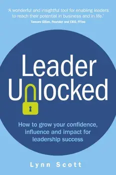 Leader Unlocked. How to grow your confidence, influence and impact for leadership success, Paperback/Lynn Scott