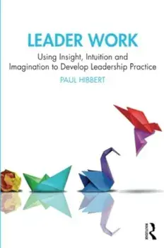 Leader Work. Using Insight, Intuition and Imagination to Develop Leadership Practice, Paperback/Paul Hibbert