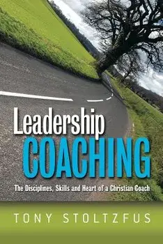 Leadership Coaching: The Disciplines, Skills, and Heart of a Christian Coach, Paperback/Tony Stoltzfus