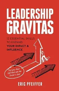 Leadership Gravitas: 12 Essential Skills to Expand your Impact and Influence, Paperback/Eric Pfeiffer
