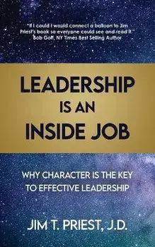 Leadership Is an Inside Job: Why Character is the Key to Effective Leadership, Paperback/Jim T. Priest J. D.