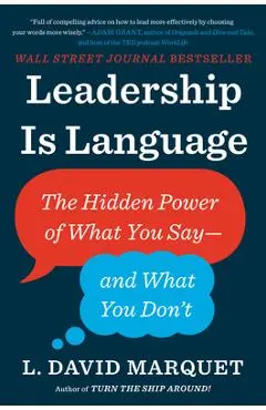 Leadership Is Language: The Hidden Power of What You Say--And What You Don't - L. David Marquet