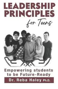 Leadership Principles for Teens: Empowering Students to be Future-Ready, Paperback/Reba Haley Ph. D.