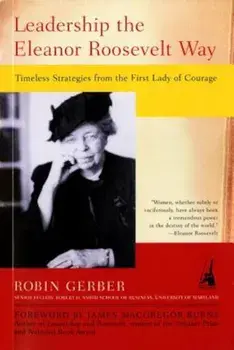 Leadership the Eleanor Roosevelt Way: Timeless Strategies from the First Lady of Courage, Paperback/Robin Gerber