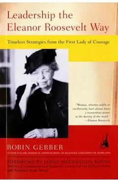 Leadership the Eleanor Roosevelt Way: Timeless Strategies from the First Lady of Courage - Robin Gerber