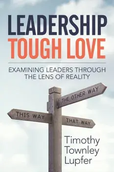 Leadership Tough Love: Examining Leaders Through the Lens of Reality, Paperback/Timothy Townley Lupfer