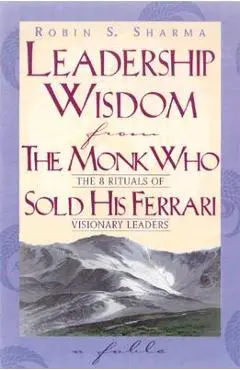Leadership Wisdom From The Monk Who Sold His Ferrari - Robin Sharma