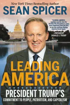Leading America: President Trump's Commitment to People, Patriotism, and Capitalism, Hardcover/Sean Spicer