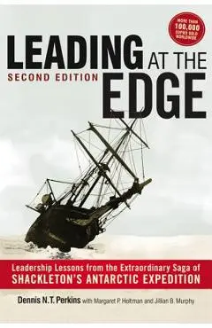 Leading at the Edge: Leadership Lessons from the Extraordinary Saga of Shackleton's Antarctic Expedition - Dennis Perkins