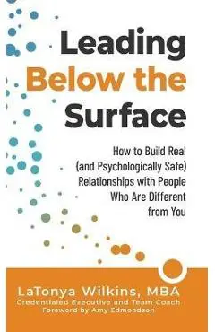 Leading Below the Surface: How to Build Real (and Psychologically Safe) Relationships with People Who Are Different from You - Latonya Wilkins