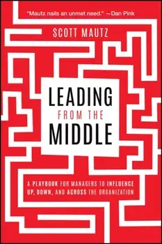 Leading from the Middle. A Playbook for Managers to Influence Up, Down, and Across the Organization, Paperback/***