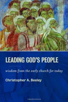 Leading God's People: Wisdom from the Early Church for Today, Paperback/Christopher A. Beeley