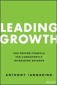 Leading Growth - The Proven Formula for Consistently Increasing Revenue, Hardback/A Iannarino