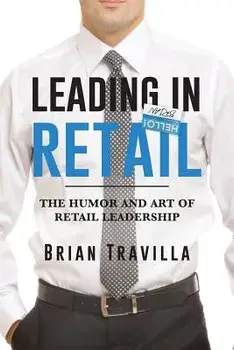 Leading in Retail: The Humor and Art of Retail Leadership, Paperback/Brian Travilla