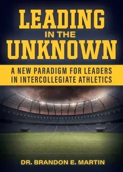 Leading in the Unknown: A New Paradigm for Leaders in Intercollegiate Athletics, Paperback/Brandon E. Martin