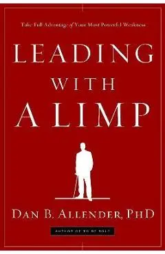 Leading with a Limp: Take Full Advantage of Your Most Powerful Weakness - Dan B. Allender