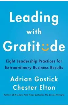 Leading with Gratitude: Eight Leadership Practices for Extraordinary Business Results - Adrian Gostick
