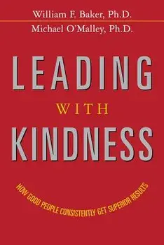 Leading with Kindness: How Good People Consistently Get Superior Results, Paperback/Ph. D. William F. Baker