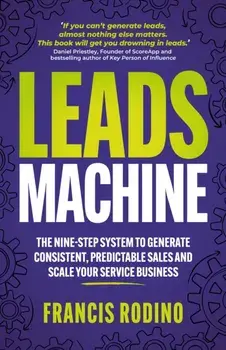 Leads Machine. The nine-step system to generate consistent, predictable sales and scale your service business, Paperback/Francis Rodino