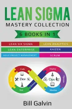 Lean Sigma Mastery Collection: 6 Books in 1: Lean Six Sigma, Lean Analytics, Lean Enterprise, Agile Project Management, KAIZEN, SCRUM, Paperback/Bill Galvin