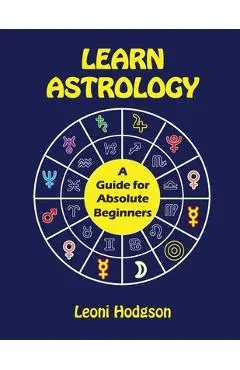 Learn Astrology: A Guide for Absolute Beginners - Leoni Hodgson