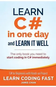 Learn C# in One Day and Learn It Well: C# for Beginners with Hands-on Project - Jamie Chan