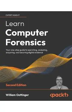 Learn Computer Forensics - Second Edition: Your one-stop guide to searching, analyzing, acquiring, and securing digital evidence - William Oettinger