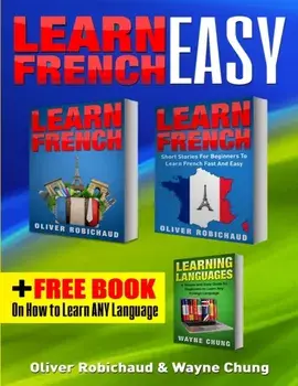 Learn French: 3 Books in 1! A Fast and Easy Guide for Beginners to Learn Conversational French & Short Stories for Beginners PLUS Le, Paperback/Wayne Chung