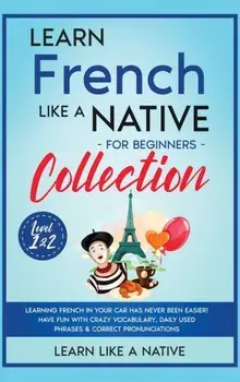 Learn French Like a Native for Beginners Collection - Level 1 & 2: Learning French in Your Car Has Never Been Easier! Have Fun with Crazy Vocabulary,/***