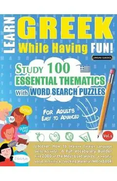 Learn Greek While Having Fun! - For Adults: EASY TO ADVANCED - STUDY 100 ESSENTIAL THEMATICS WITH WORD SEARCH PUZZLES - VOL.1 - Uncover How to Improve - Linguas Classics