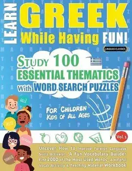 Learn Greek While Having Fun! - For Children: KIDS OF ALL AGES - STUDY 100 ESSENTIAL THEMATICS WITH WORD SEARCH PUZZLES - VOL.1 - Uncover How to Impro, Paperback/Linguas Classics