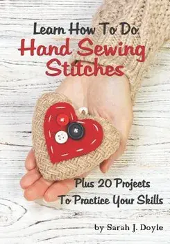 Learn How to Do Hand Sewing Stitches: Plus 20 Projects to Practice Your Skills, Paperback/Sarah J. Doyle