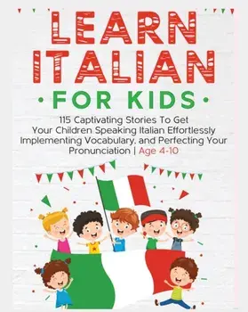 Learn Italian For Kids: 115 Captivating Stories To Get Your Children Speaking Italian Effortlessly Implementing Vocabulary, and Perfecting You, Paperback/Rachel Holmes