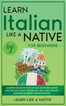 Learn Italian Like a Native for Beginners - Level 1: Learning Italian in Your Car Has Never Been Easier! Have Fun with Crazy Vocabulary, Daily Used Ph/***