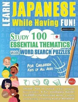 Learn Japanese While Having Fun! - For Children: KIDS OF ALL AGES - STUDY 100 ESSENTIAL THEMATICS WITH WORD SEARCH PUZZLES - VOL.1 - Uncover How to Im, Paperback/Linguas Classics