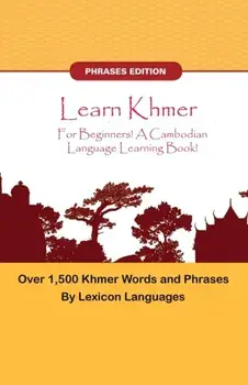 Learn Khmer For Beginners! A Cambodian Language Learning Book! Over 1500 Khmer Words and Phrases!, Paperback/Lexicon Languages