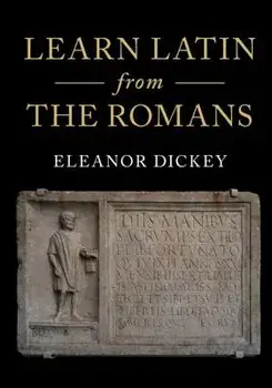 Learn Latin from the Romans: A Complete Introductory Course Using Textbooks from the Roman Empire, Paperback/Eleanor Dickey