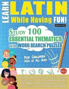 Learn Latin While Having Fun! - For Children: KIDS OF ALL AGES - STUDY 100 ESSENTIAL THEMATICS WITH WORD SEARCH PUZZLES - VOL.1 - Uncover How to Impro, Paperback/Linguas Classics