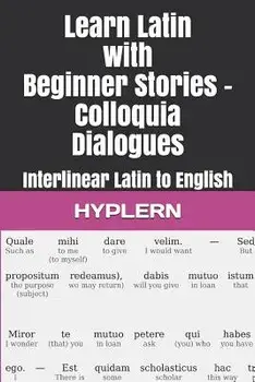Learn Latin with Beginner Stories - Colloquia Dialogues: Interlinear Latin to English/Thomas Van Den End