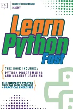 Learn Python Fast: This Book Includes: Python Programming and Machine Learning. The Complete Starter Guide for Total Beginners Practica/Computer Programming Academy