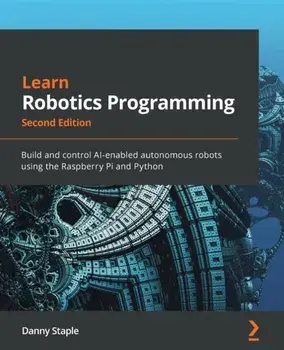 Learn Robotics Programming - Second Edition: Build and control AI-enabled autonomous robots using the Raspberry Pi and Python/Danny Staple
