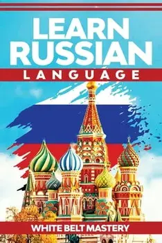 Learn Russian Language: Illustrated step by step guide for complete beginners to understand Russian language from scratch/White Belt Mastery
