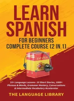 Learn Spanish For Beginners Complete Course (2 in 1): 33+ Language Lessons- 10 Short Stories, 1000+ Phrases& Words, Grammar Mastery, Conversations& In/***
