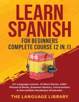 Learn Spanish For Beginners Complete Course (2 in 1): 33+ Language Lessons- 10 Short Stories, 1000+ Phrases& Words, Grammar Mastery, Conversations& In/***
