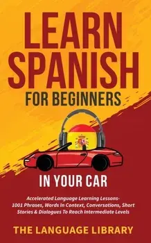 Learn Spanish For Beginners In Your Car: Accelerated Language Learning Lessons- 1001 Phrases, Words In Context, Conversations, Short Stories& Dialogue/***