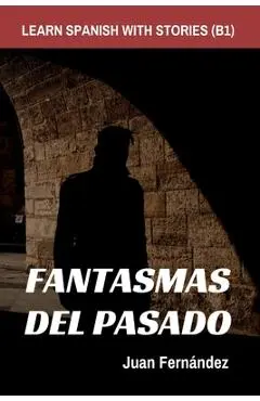 Learn Spanish With Stories (B1): Fantasmas del Pasado - Spanish Intermediate - Juan Fernández