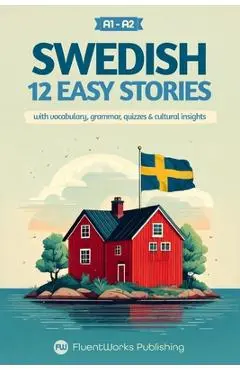 Learn Swedish with Stories - Beginner (A1 to A2): 12 Easy Stories with Vocabulary, Grammar, Quizzes & Cultural Insights - Fluentworks Publishing